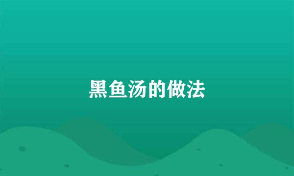黑鱼汤的做法