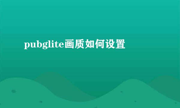 pubglite画质如何设置