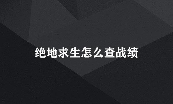 绝地求生怎么查战绩