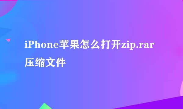 iPhone苹果怎么打开zip.rar压缩文件