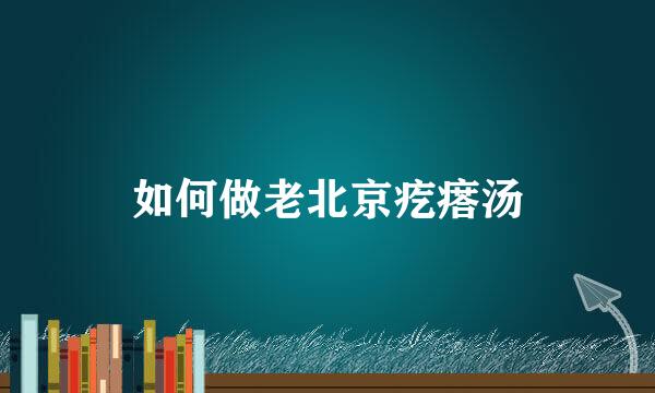 如何做老北京疙瘩汤