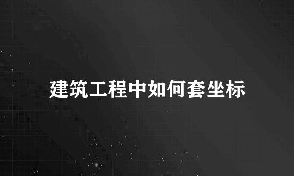 建筑工程中如何套坐标