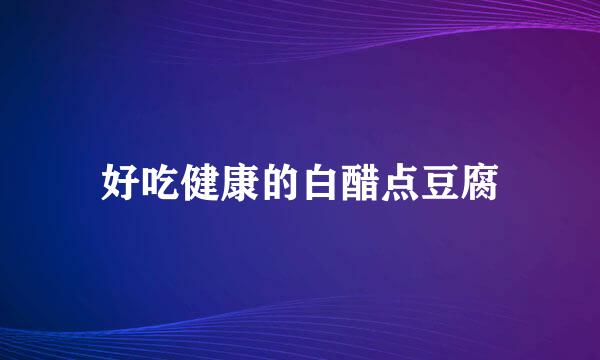 好吃健康的白醋点豆腐