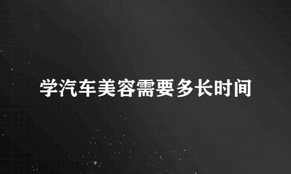 学汽车美容需要多长时间