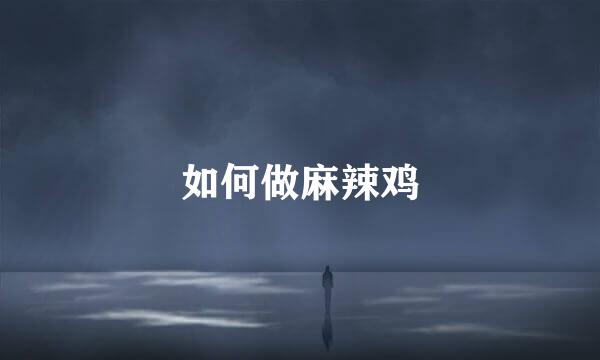 如何做麻辣鸡