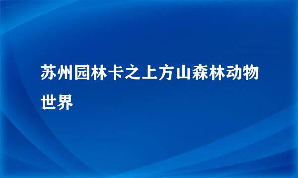 苏州园林卡之上方山森林动物世界