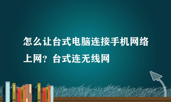 怎么让台式电脑连接手机网络上网？台式连无线网