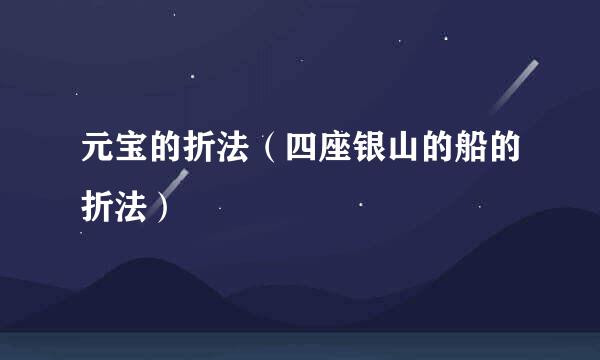 元宝的折法（四座银山的船的折法）