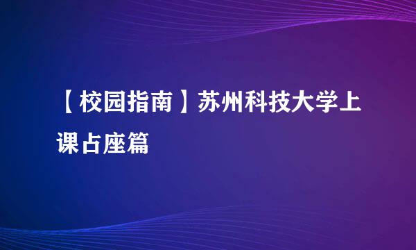 【校园指南】苏州科技大学上课占座篇