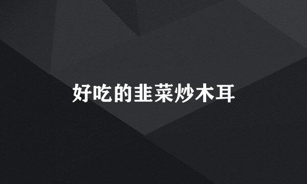 好吃的韭菜炒木耳