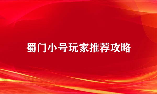 蜀门小号玩家推荐攻略