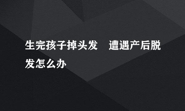 生完孩子掉头发　遭遇产后脱发怎么办