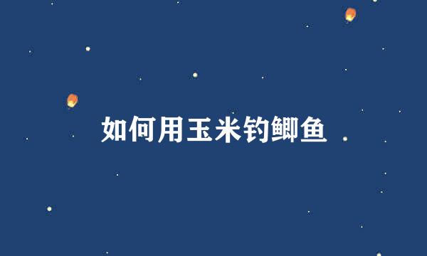 如何用玉米钓鲫鱼
