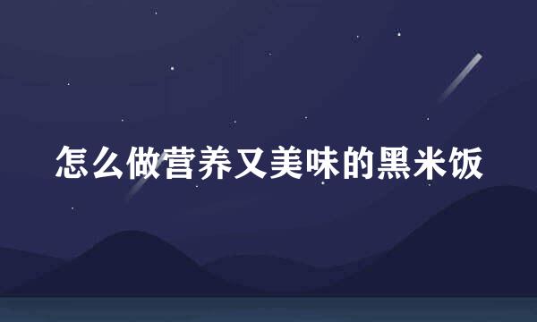 怎么做营养又美味的黑米饭