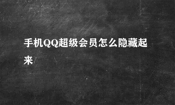 手机QQ超级会员怎么隐藏起来