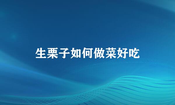 生栗子如何做菜好吃