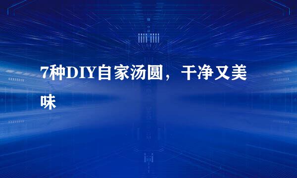 7种DIY自家汤圆，干净又美味