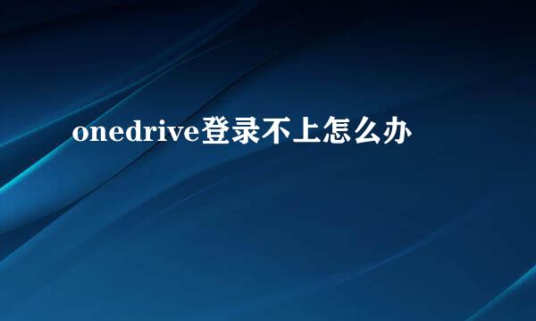 onedrive登录不上怎么办