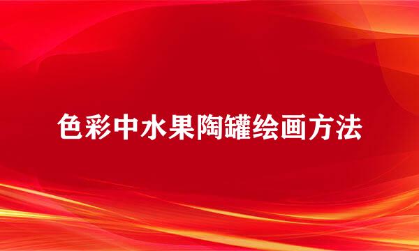 色彩中水果陶罐绘画方法