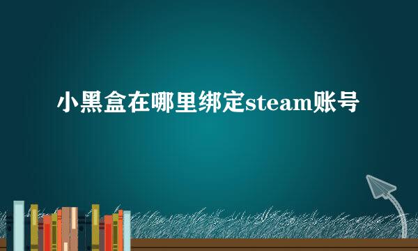小黑盒在哪里绑定steam账号