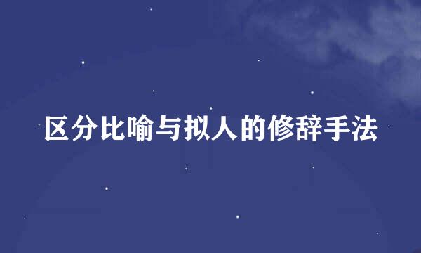 区分比喻与拟人的修辞手法