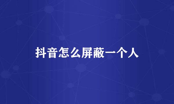 抖音怎么屏蔽一个人
