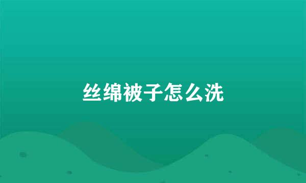 丝绵被子怎么洗