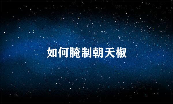 如何腌制朝天椒