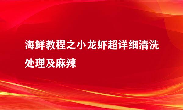 海鲜教程之小龙虾超详细清洗处理及麻辣