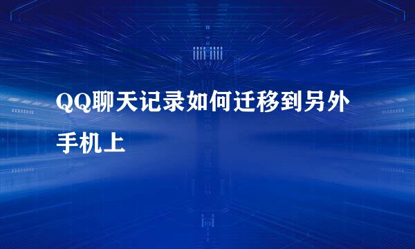 QQ聊天记录如何迁移到另外手机上
