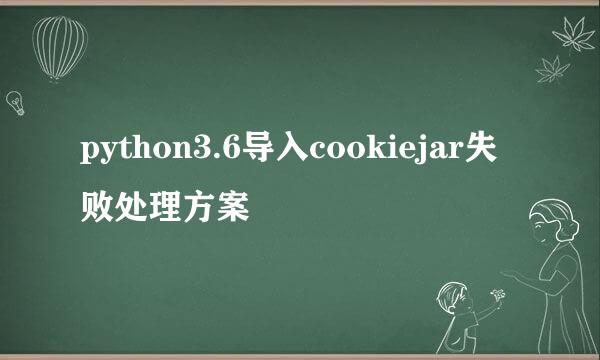 python3.6导入cookiejar失败处理方案