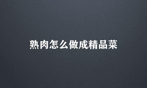 熟肉怎么做成精品菜