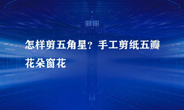 怎样剪五角星？手工剪纸五瓣花朵窗花