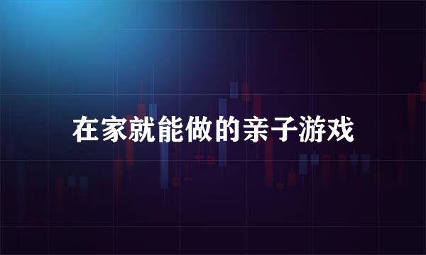 在家就能做的亲子游戏