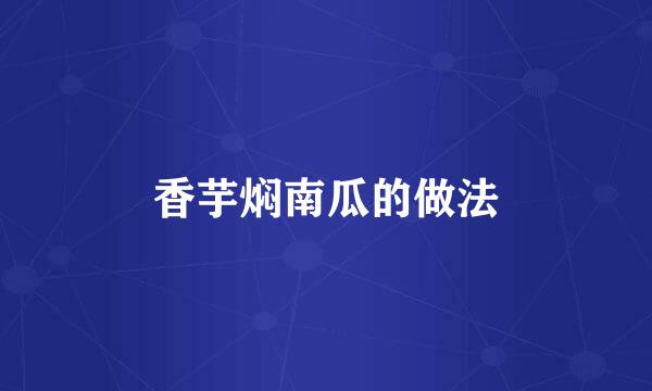 香芋焖南瓜的做法