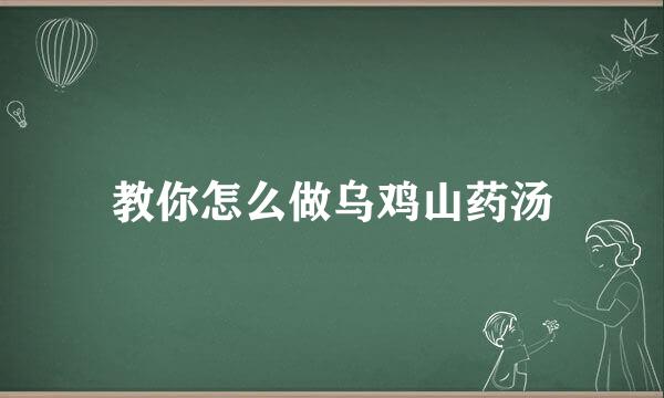 教你怎么做乌鸡山药汤