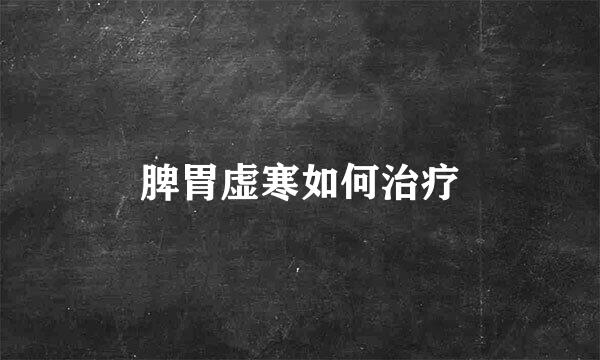 脾胃虚寒如何治疗