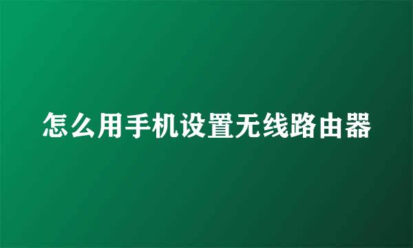 怎么用手机设置无线路由器