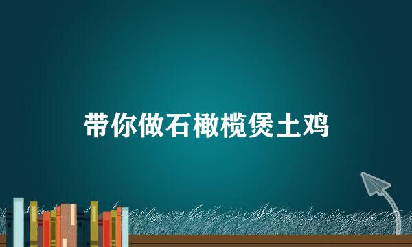 带你做石橄榄煲土鸡