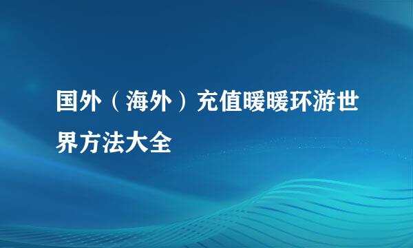 国外（海外）充值暖暖环游世界方法大全