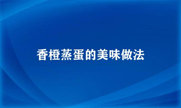 香橙蒸蛋的美味做法