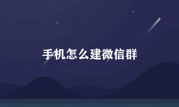 手机怎么建微信群