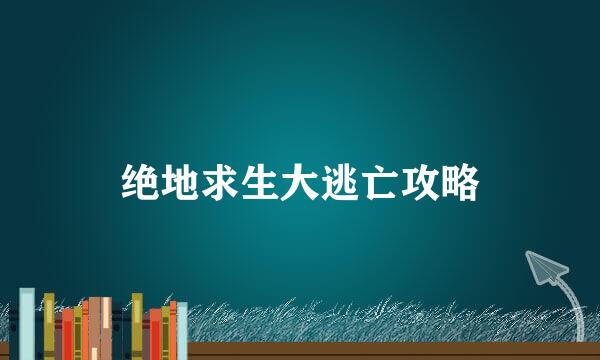 绝地求生大逃亡攻略