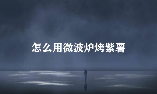 怎么用微波炉烤紫薯