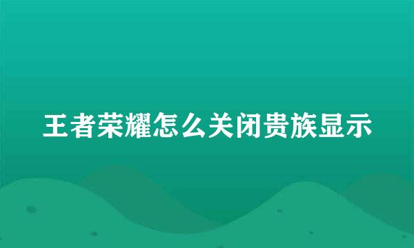 王者荣耀怎么关闭贵族显示