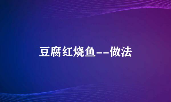 豆腐红烧鱼--做法