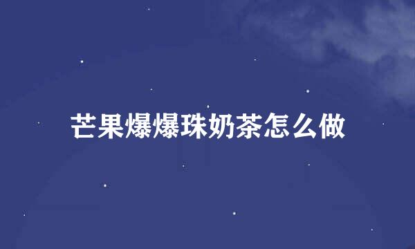 芒果爆爆珠奶茶怎么做