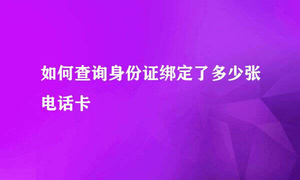 如何查询身份证绑定了多少张电话卡