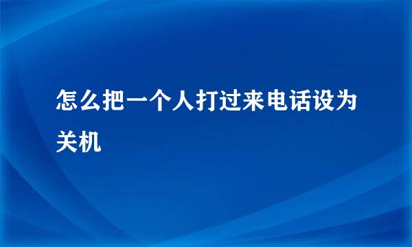 怎么把一个人打过来电话设为关机