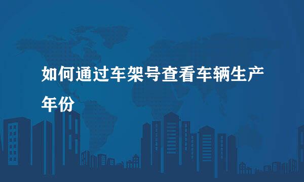 如何通过车架号查看车辆生产年份